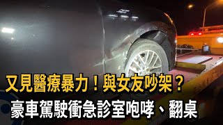 又見醫療暴力！與女友吵架？　豪車駕駛衝急診室咆哮、翻桌－民視新聞