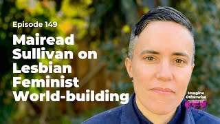 Imagine Otherwise: Mairead Sullivan on Lesbian Feminist World-building