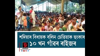 শদিয়াৰ বিধায়ক বলিন চেতিয়াক হুংকাৰ ১০ খন গাঁওৰ ৰাইজৰ।