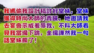 我妈偷我设计稿讨好堂妹，堂妹获得时尚大师的青睞，她邀请我去宴会示威羞辱我，不料大师看见我当场下跪，全场譁然我一句话堂妹疯了！