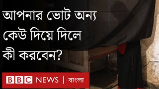 কীভাবে ভোট দেবেন? আপনার ভোট অন্য কেউ দিয়ে দিলে কী করবেন?