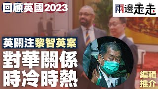 英國大事回顧2023（ 二）｜ 黎智英 案開審，英方要求領事探視！2023年 英中關係 反覆，案件如何受影響？｜編輯推介