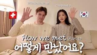 Our first meeting| How did I meet my foreign boyfriend Q&A| From Long Distance to being married 🇰🇷🇨🇭