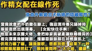 【完結沙雕腦洞文】作精女配在線作死，竟意外解鎖忠犬病嬌的隱藏屬性？#一口气看完 #小说#故事#愛情#婚姻#现代