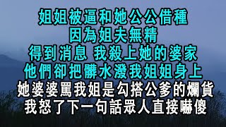 姐姐被逼和她公公借種，因為姐夫無精。得到消息，我殺上她的婆家。他們卻把髒水潑我姐姐身上，她婆婆駡我姐是勾搭公爹的爛貨。我怒了下一句話眾人直接嚇傻。#小說 #一口氣看完 #情感 #故事 #有聲書