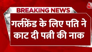 UP Breaking News: गर्लफ्रेंड के लिए पति ने काटी पत्नी की नाक, नाक जेब में रखकर फरार हुआ पति | Crime