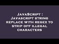 JavaScript : Javascript string replace with regex to strip off illegal characters