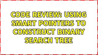 Code Review: Using smart pointers to construct Binary Search Tree
