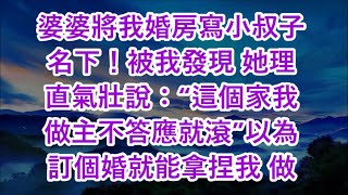 婆婆將我婚房寫小叔子名下！被我發現 她理直氣壯說：“這個家我做主不答應就滾”以為訂個婚就能拿捏我 做