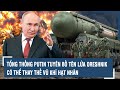 Tổng thống Putin tuyên bố tên lửa Oreshnik “bất khả chiến bại” có thể thay thế vũ khí hạt nhân l VTs