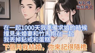 【柳如煙】在一起1000天我準備求婚的時候，撞見未婚妻和竹馬抱在一起，我丟掉鉆戒和蛋糕，買了後來她眼眶紅腫跪在地上求我回頭。我笑了笑，下個月我結婚，你來記得隨禮 #一口气看完 #小说 #推文 #爽文