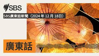 SBS廣東話新聞（2024 年 12 月 18日） | SBS Cantonese - SBS廣東話節目