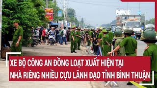 Xe Bộ Công an đồng loạt xuất hiện tại nhà riêng nhiều cựu lãnh đạo tỉnh Bình Thuận