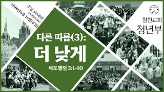 [창천교회 3부 청년예배] 2024년 6월 16일 다른 따름(3) : 더 낮게(사도행전 3:1-10 ) 현병찬 목사