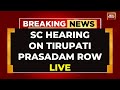 Tirupati Laddu Row LIVE: Top Court Orders New SIT For Probe | SC Hearing On Tirupati Storm LIVE