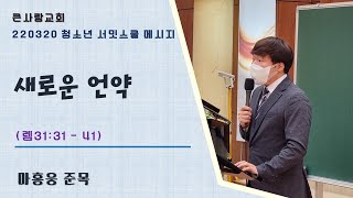 큰사랑교회 20220320 청소년 서밋스쿨_ 새로운 언약 (렘31:31 - 41) 마홍웅 준목