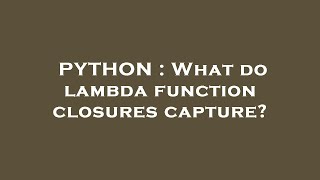PYTHON : What do lambda function closures capture?
