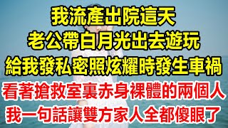 我流產出院這天，老公帶白月光出去遊玩，給我發私密照炫耀時發生車禍，看著搶救室裏赤身裸體的兩個人，我一句話讓雙方家人全都傻眼了#情感故事 #生活經驗 #為人處世 #情感 #家庭