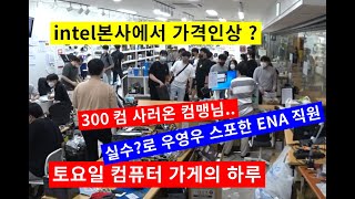 0723컴가게 토요일-컴 사러온 ENA직원 우영우 스포/intel본사에서 가격인상 ?/ 300컴 사러온 컴맹 손님 (￢‿￢ )