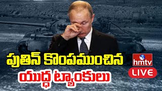 LIVE: పుతిన్ కొంపముంచిన యుద్ధ ట్యాంకులు | Big Shock to Putin | hmtv LIVE