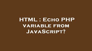 HTML : Echo PHP variable from JavaScript?