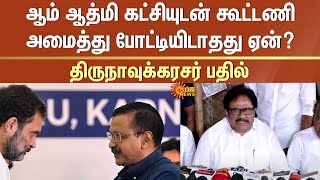 ஆம் ஆத்மி கட்சி | கூட்டணி | போட்டியிடாதது ஏன்? | Arvind Kejriwal | Rahul Gandhi | Thirunavukkarasar