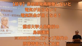 【前半】概要欄に資料有☟島根原発再稼働しないと電気が足らない？電気料金が高くなる？龍谷大学大島教授の島根講演NHKクローズアップ現代の原発特番にもご出演