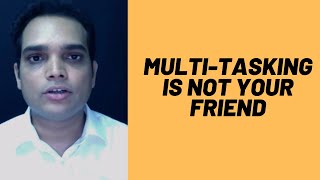Multitasking is NOT your friend!