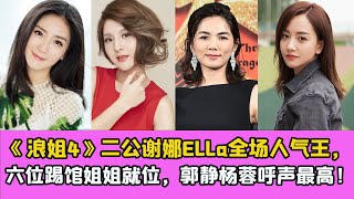 《浪姐4》二公謝娜Ella全場人氣王，六位踢館姐姐就位，郭靜楊蓉呼聲最高！