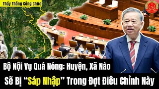 Bộ Nội Vụ Quá Nóng: Huyện, Xã Nào Sẽ Bị “Sáp Nhập” Trong Đợt Điêu Chỉnh Này?