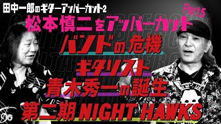 田中一郎のギターアッパーカット2。『松本慎二をアッパーカット！』Part5。バンドの危機、ギタリスト青木秀一の誕生、第二期NIGHT HAWKS。