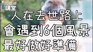 人在去世路上，會遇到6個風景，最好做好準備！| 中老年講堂