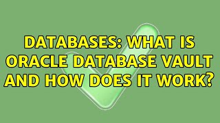 Databases: What is Oracle Database Vault and how does it work?