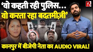 ‘वो कहती रही पुलिस…वो करता रहा बदतमीज़ी’कानपुर में बीजेपी नेता का Audio Viral!