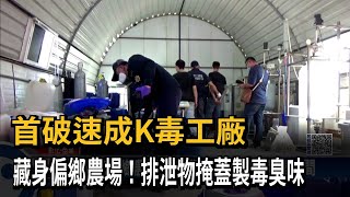 首破速成K毒工廠　藏身偏鄉農場！排泄物掩蓋製毒臭味－民視新聞