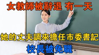 女教師被辭退，有一天她的丈夫調來擔任了市委書記，校長被免職 【靜觀奇聞】