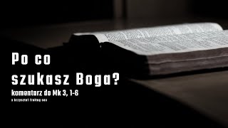 Po co szukasz Boga? / komentarz do: Mk 3, 1-6 / x. Krzysztof Freitag SAC