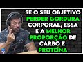 PROPORÇÃO DE PROTEÍNA E CARBOIDRATOS PARA PERDER GORDURA CORPORAL | Renato Cariani Ironberg