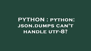 PYTHON : python: json.dumps can't handle utf-8?