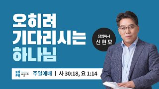 [바울교회] 오히려 기다리시는 하나님 (사 30:18, 요 1:14) / 신현모 목사 (주일예배 22.12.18)