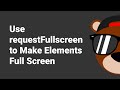 Use requestFullscreen to Make Elements Full Screen