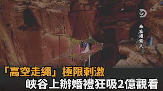 峽谷上辦婚禮狂吸2億次觀看！「高空走繩」命懸一線擁致命吸引力－民視新聞