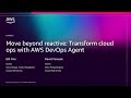 AWS re:Invent 2025 - Move beyond reactive: Transform cloud ops with AWS DevOps Agent (COP362)
