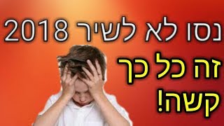 נסו לא לשיר 2018 (אחד הקשים)