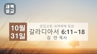 2024년 10월 31일 (목) 광장교회 새벽예배 [갈라디아서 6:11~18] 김 만 목사