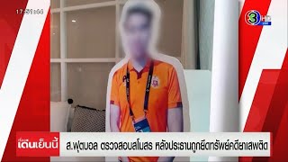 ส.ฟุตบอล สั่งสอบโครงสร้างสโมสรบอลดังในภาคเหนือ หลัง ปธ.ถูกยึดทรัพย์ คดียาเสพติด