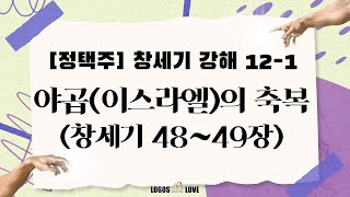 [정택주] 창세기 강해 12-1 야곱(이스라엘)의 축복 (창세기 48~49장, 요셉의 두 아들을 입양한 야곱, 장자의 축복을 받은 에브라임, 오른손의 의미)