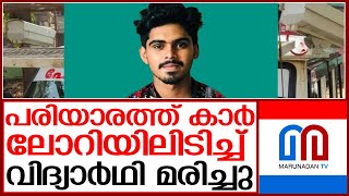 കാര്‍ ലോറിയിലിടിച്ച് വിദ്യാര്‍ഥി മരിച്ചു; 6 പേര്‍ക്ക് പരിക്കേറ്റു l Pariyaram