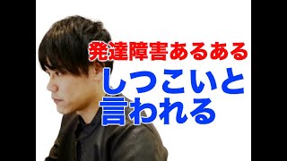 発達障害あるある「しつこいと言われる」【ＡＳＤ】