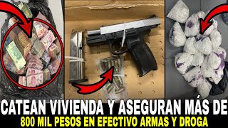 CATEAN VIVIENDA Y ASEGURAN ARMAS DROGA Y MÁS DE 800 MIL PESOS EN EFECTIVO EN SONORA